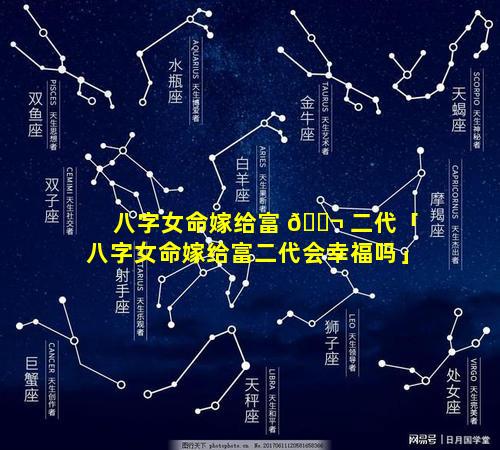 八字女命嫁给富 🐬 二代「八字女命嫁给富二代会幸福吗」